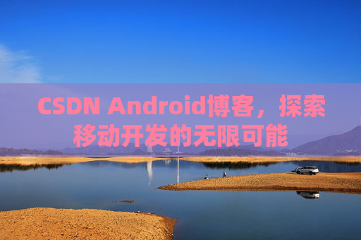 CSDN Android博客，探索移动开发的无限可能